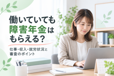 働いていても障害年金はもらえる？仕事・収入・就労状況と審査のポイント