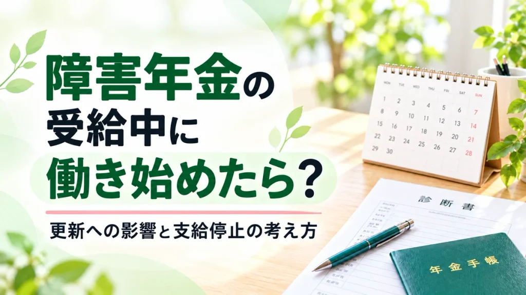 障害年金の受給中に働き始めた場合の更新と支給停止を解説するアイキャッチ画像。カレンダーと診断書、年金手帳を配置